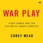 War Play : Video Games and the Future of Armed Conflict cover image