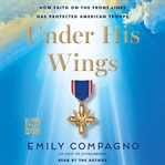 Under His Wings : How Faith on the Front Lines Has Protected American Troops cover image