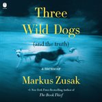 Three Wild Dogs (and the Truth) : A Memoir cover image