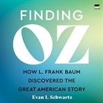 Finding Oz : How L. Frank Baum Discovered the Great American Story cover image