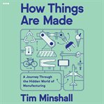 How Things Are Made : A Journey Through the Hidden World of Manufacturing, from Toilet Paper to Airplanes and Everything i cover image