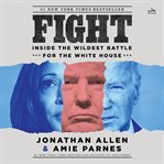 Fight : Inside The Wildest Battle For The White House cover image