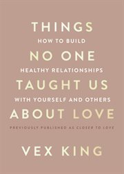 Things No One Taught Us About Love : How to Build Healthy Relationships with Yourself and Others cover image