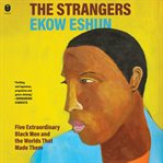 The Strangers : Five Extraordinary Black Men and the Worlds That Made Them cover image