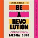 Be a Revolution : How Everyday People Are Fighting Oppression And Changing The World-and How You Can, Too cover image