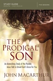The Prodigal Son Study Guide : An Astonishing Study of the Parable Jesus Told to Unveil God's Grace for You cover image