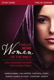 Twelve More Women of the Bible Study Guide : Life-Changing Stories for Women Today cover image