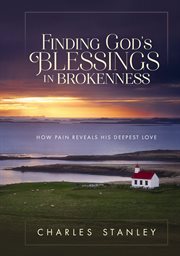 Finding god's blessings in brokenness. How Pain Reveals His Deepest Love cover image