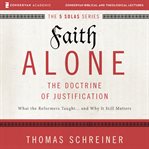 Faith alone--the doctrine of justification : what the reformers taught ... and why it still matters cover image