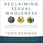 Reclaiming Sexual Wholeness : an integrative christian approach to sexual addiction treatment cover image