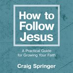 How to follow Jesus : a practical guide for growing your faith cover image