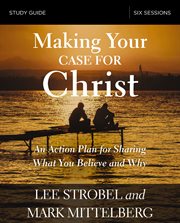 Making your case for christ study guide. An Action Plan for Sharing What you Believe and Why cover image