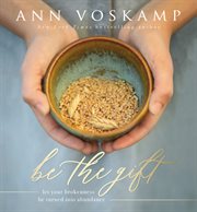 Be the gift : let your brokenness be turned into abundance cover image