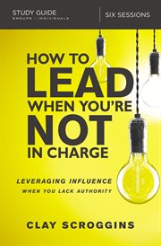How to lead when you're not in charge study guide. Leveraging Influence When You Lack Authority cover image