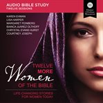 Twelve more women of the Bible : life-changing stories for women today : audio study cover image