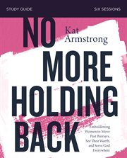 No more holding back study guide : empowering women to move past barriers, see their worth, and serve god everywhere cover image