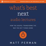 What's best next : audio lectures : how the gospel transforms the way you get things done cover image