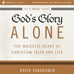 God's glory alone. Audio Lectures: The Majestic Heart of Christian Faith and Life cover image
