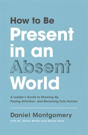 How to be present in an absent world : a leader's guide to showing up, paying attention, and becoming fully human cover image