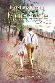 Maximize your marriage : the biblical foundations for marriage cover image