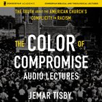 The color of compromise : the truth about the American church's complicity in racism : audio lectures cover image