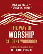 The way of worship student workbook. A Hands-on Guide to Living and Leading Authentic Worship cover image