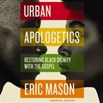Urban apologetics : restoring Black dignity with the gospel cover image