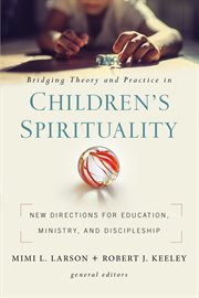 Bridging theory and practice in children's spirituality : new directions for education, ministry, and discipleship cover image