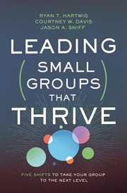 Leading small groups that thrive : five shifts to take your small group to the next level cover image