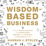Wisdom-based business. Applying Biblical Principles and Evidence-Based Research for a Purposeful and Profitable Business cover image