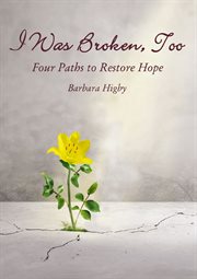 I was broken, too. Four Paths to Restore Battered Hope cover image