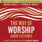 The way of worship : a guide to living and leading authentic worship cover image