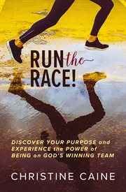 Run the race! : discover your purpose and experience the power of being on God's winning team cover image