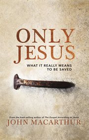 Only Jesus : what it really means to be saved cover image