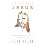 The problem of Jesus : answering a skeptic's challenges to the scandal of Jesus cover image