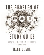 The problem of God study guide : answering a skeptic's challenges to Christianity cover image