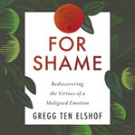 For shame : rediscovering the virtues of a maligned emotion cover image