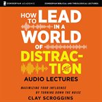 How to lead in a world of distraction : audio lectures cover image
