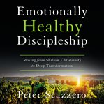 Emotionally healthy discipleship : moving from shallow Christianity to deep transformation cover image