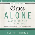 Grace alone: audio lectures. A Complete Course on Salvation as a Gift of God cover image