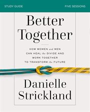 Better together : how women and men can heal the divide and work together to transform the future. Study guide cover image