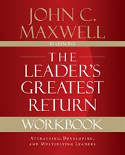 The leader's greatest return workbook : attracting, developing, and multiplying leaders cover image