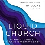 Liquid church : 6 powerful currents to saturate your city for Christ cover image