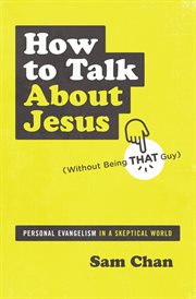 How to talk about Jesus (without being that guy) : personal evangelism in a skeptical world cover image