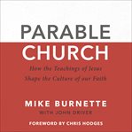 Parable church : how the teachings of Jesus shape the culture of our faith cover image
