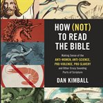 How (not) to read the Bible : making sense of the anti-women, anti-science, pro-violence, pro-slavery and other crazy-sounding parts of scripture cover image