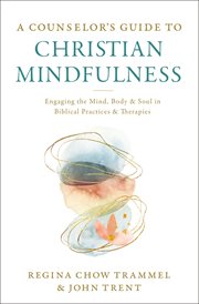 Counselor's guide to Christian mindfulness : engaging the mind, body, & soul in biblical practices & therapies cover image