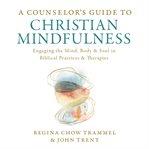 A counselor's guide to Christian mindfulness : engaging the mind, body & soul in biblical practices & therapies cover image