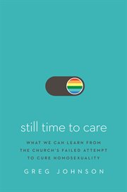 Still time to care : what we can learn from the church's failed attempt to cure homosexuality cover image