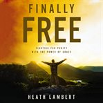 Finally Free : Fighting for Purity with the Power of Grace cover image